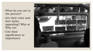 ◦ What do you see in
the picture?
◦ Are their color and
font styles
appealing? Why or
Why not
◦ Cite their
significance or
importance
 