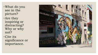 ◦What do you
see in the
picture?
◦Are they
inspiring or
distracting?
Why or why
not?
◦Cite its
significance or
importance.
 