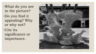 ◦What do you see
in the picture?
◦Do you find it
appealing? Why
or why not?
◦Cite its
significance or
importance.
 