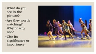 ◦What do you
see in the
picture?
◦Are they worth
watching?
Why or why
not?
◦Cite its
significance or
importance.
 