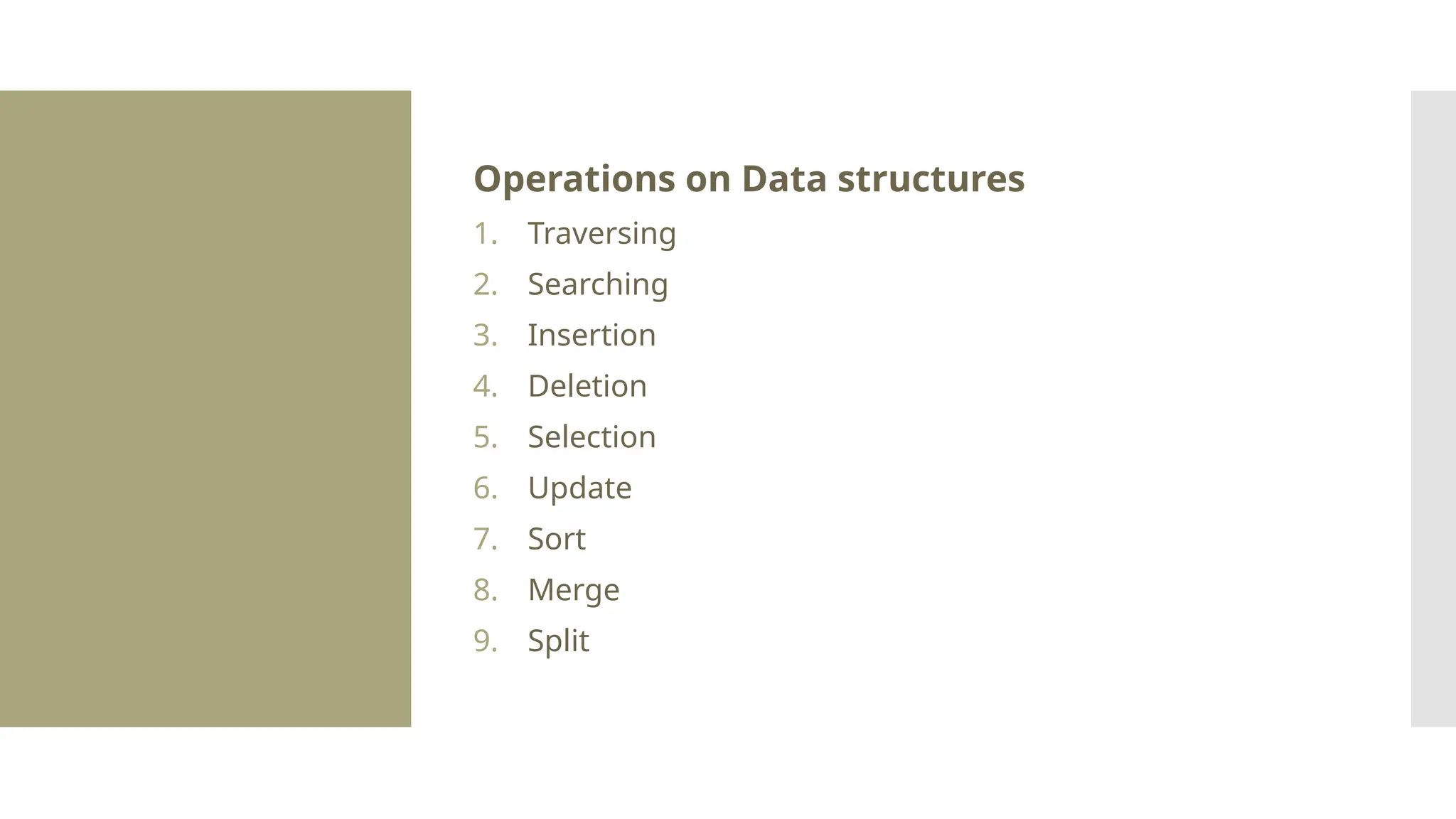 Operations on Data structures 1. Traversing 2. Searching 3. Insertion 4. Deletion 5. Selection 6. Update 7. Sort 8. Merge 9. Split 