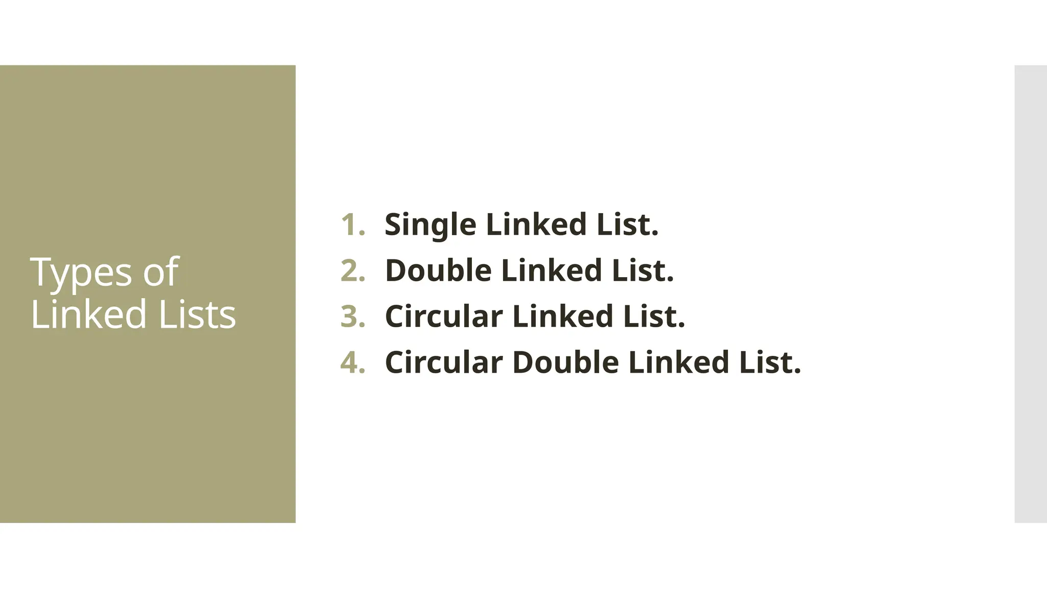 Types of Linked Lists 1. Single Linked List. 2. Double Linked List. 3. Circular Linked List. 4. Circular Double Linked List. 