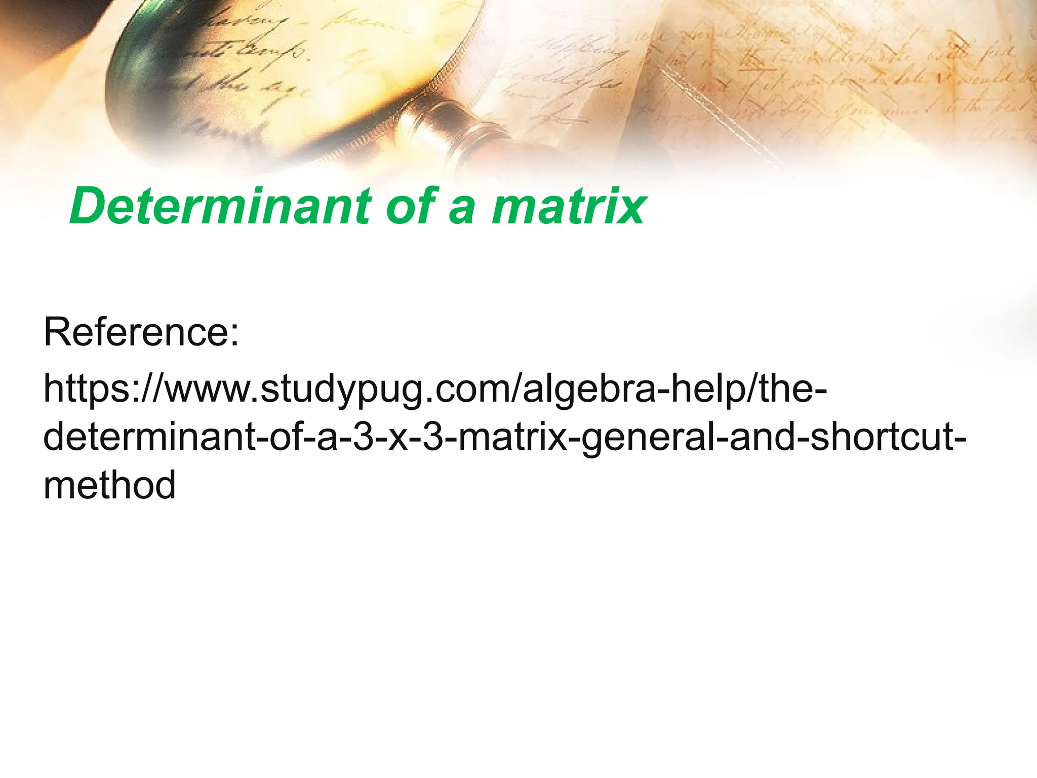 Determinant of a matrix
Reference:
https://www.studypug.com/algebra-help/the-
determinant-of-a-3-x-3-matrix-general-and-shortcut-
method
 