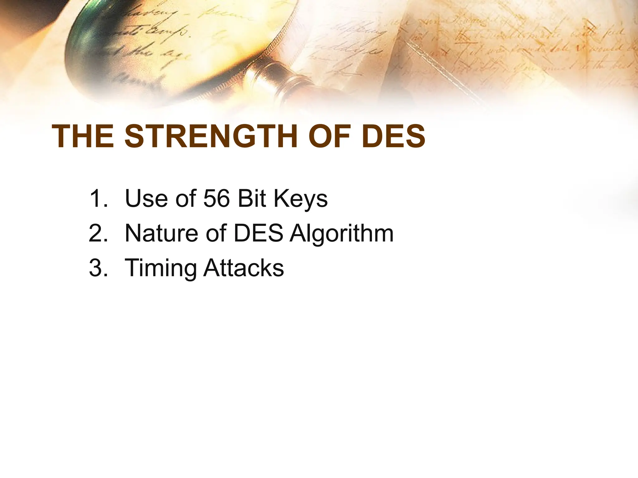 THE STRENGTH OF DES
1. Use of 56 Bit Keys
2. Nature of DES Algorithm
3. Timing Attacks
 