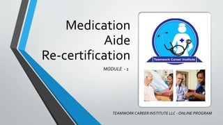 Medication
Aide
Re-certification
MODULE - 1
TEAMWORKCAREER INSTITUTE LLC - ONLINE PROGRAM
 