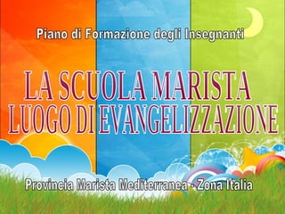 Provincia Marista Mediterranea - Zona Italia Piano di Formazione degli Insegnanti LA SCUOLA MARISTA LUOGO DI EVANGELIZZAZIONE 