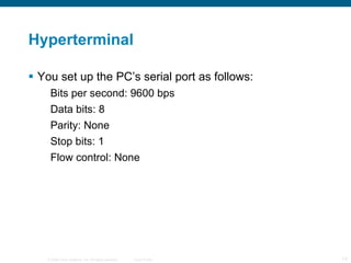 Hyperterminal You set up the PC’s serial port as follows: Bits per second: 9600 bps Data bits: 8 Parity: None Stop bits: 1 Flow control: None 