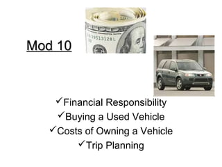 Mod 10Mod 10
Financial Responsibility
Buying a Used Vehicle
Costs of Owning a Vehicle
Trip Planning
 