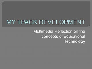 Multimedia Reflection on the
concepts of Educational
Technology
 
