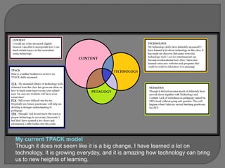 My current TPACK model
Though it does not seem like it is a big change, I have learned a lot on
technology. It is growing everyday, and it is amazing how technology can bring
us to new heights of learning.
 