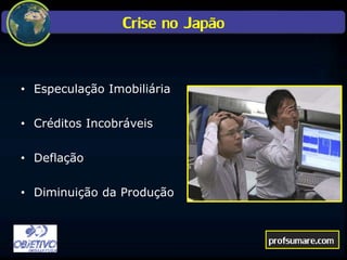 Crise no Japão
• Especulação Imobiliária
• Créditos Incobráveis
• Deflação
• Diminuição da Produção
profsumare.com
 