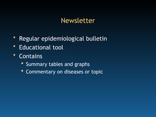 Newsletter
• Regular epidemiological bulletin
• Educational tool
• Contains
 Summary tables and graphs
 Commentary on diseases or topic
 