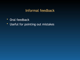 Informal feedback
• Oral feedback
• Useful for pointing out mistakes
 