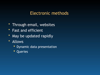 Electronic methods
• Through email, websites
• Fast and efficient
• May be updated rapidly
• Allows
 Dynamic data presentation
 Queries
 