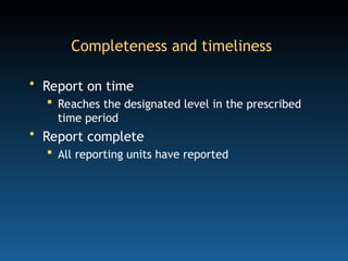 Completeness and timeliness
• Report on time
 Reaches the designated level in the prescribed
time period
• Report complete
 All reporting units have reported
 