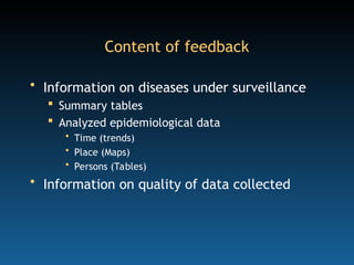 Content of feedback
• Information on diseases under surveillance
 Summary tables
 Analyzed epidemiological data
• Time (trends)
• Place (Maps)
• Persons (Tables)
• Information on quality of data collected
 