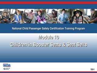 National Child Passenger Safety Certification Training Program
National Child Passenger Safety Certification Training Program

Module 10
Children in Booster Seats & Seat Belts

10-1

 