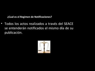¿Cual es el Regimen de Notificaciones?
• Todos los actos realizados a través del SEACE
se entenderán notificados el mismo día de su
publicación.
ARTÍCULOS 25º Y 290° DEL REGLAMENTO
 