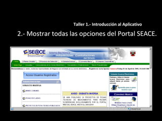 2.- Mostrar todas las opciones del Portal SEACE.
Taller 1.- Introducción al Aplicativo
 