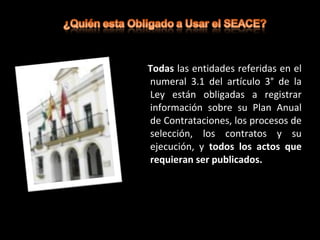 Todas las entidades referidas en el
numeral 3.1 del artículo 3° de la
Ley están obligadas a registrar
información sobre su Plan Anual
de Contrataciones, los procesos de
selección, los contratos y su
ejecución, y todos los actos que
requieran ser publicados.
 