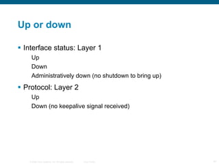 Up or down Interface status: Layer 1 Up Down Administratively down (no shutdown to bring up) Protocol: Layer 2 Up Down (no keepalive signal received) 