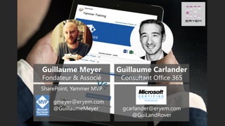 Guillaume Meyer
Fondateur & Associé
Guillaume Carlander
Consultant Office 365
SharePoint, Yammer MVP
gmeyer@eryem.com
@GuillaumeMeyer gcarlander@eryem.com
@GuiLandRover
 