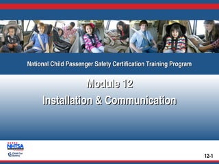 National Child Passenger Safety Certification Training Program
National Child Passenger Safety Certification Training Program

Module 12
Installation & Communication

12-1

 