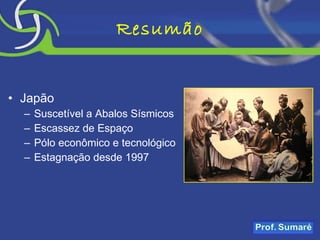 Resumão Japão Suscetível a Abalos Sísmicos Escassez de Espaço Pólo econômico e tecnológico Estagnação desde 1997 