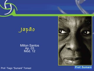 Japão Milton Santos Ap. 03 Mód. 12 Prof. Tiago “Sumaré” Tomazi 