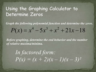 Using the Graphing Calculator to Determine ZerosGraph the following polynomial function and determine the zeros.Before graphing, determine the end behavior and the numberof relative maxima/minima.In factored form:P(x) = (x + 2)(x – 1)(x – 3)²