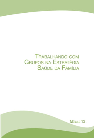 Trabalhando com
Grupos na Estratégia
Saúde da Família
Módulo 13
 