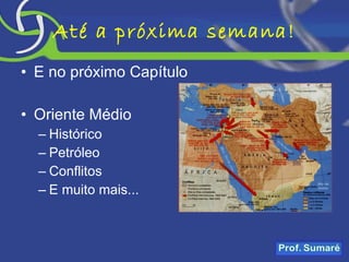 Até a próxima semana! E no próximo Capítulo Oriente Médio Histórico Petróleo Conflitos E muito mais... 