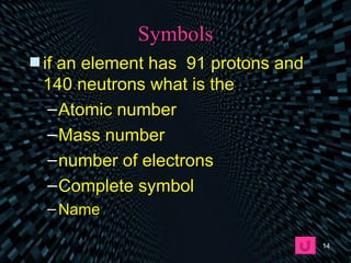 Symbols if an element has  91 protons and 140 neutrons what is the  Atomic number Mass number number of electrons Complete symbol Name 