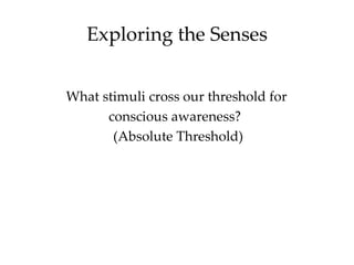 Exploring the Senses


What stimuli cross our threshold for
      conscious awareness?
       (Absolute Threshold)
 