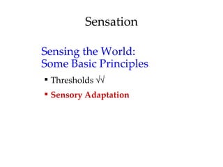 Sensation

Sensing the World:
Some Basic Principles
 Thresholds √√
 Sensory Adaptation
 