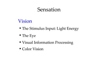 Sensation

Vision
 The Stimulus Input: Light Energy
 The Eye
 Visual Information Processing
 Color Vision
 