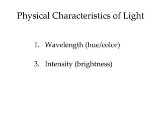 Physical Characteristics of Light


    1. Wavelength (hue/color)

    3. Intensity (brightness)
 