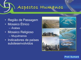 Aspectos Humanos Região de Passagem Mosaico Étnico Árabes Mosaico Religioso Muçulmanos Indicadores de países subdesenvolvidos 