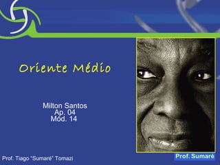 Oriente Médio Milton Santos Ap. 04 Mód. 14  Prof. Tiago “Sumaré” Tomazi 