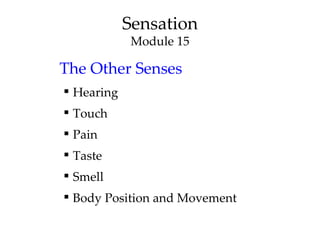 Sensation
             Module 15

The Other Senses
 Hearing
 Touch
 Pain
 Taste
 Smell
 Body Position and Movement
 