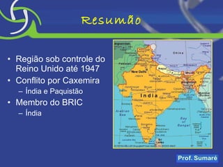 Resumão Região sob controle do Reino Unido até 1947 Conflito por Caxemira Índia e Paquistão Membro do BRIC Índia 