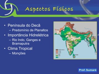 Aspectos Físicos Península do Decã Predomínio de Planaltos Importância Hidrelétrica Rio Indo, Ganges e Bramaputra Clima Tropical Monções 