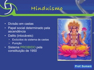 Hinduísmo Divisão em castas Papel social determinado pela ascendência Dalits (intocáveis):  Excluídos do sistema de castas  Punição Sistema  PROIBIDO  pela constituição de 1950 