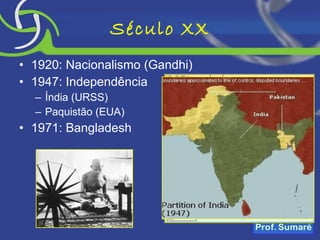 Século XX 1920: Nacionalismo (Gandhi) 1947: Independência Índia (URSS) Paquistão (EUA) 1971: Bangladesh 
