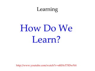 Learning


  How Do We
    Learn?

http://www.youtube.com/watch?v=nKHxT7fDwN4
 