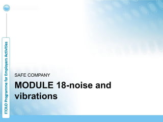 MODULE 18-noise and
vibrations
SAFE COMPANY
 