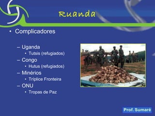 Ruanda Complicadores Uganda Tutsis (refugiados) Congo Hutus (refugiados) Minérios Tríplice Fronteira ONU Tropas de Paz 