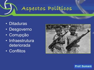 Aspectos Políticos Ditaduras Desgoverno Corrupção Infraestrutura deteriorada Conflitos 