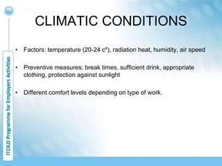 CLIMATIC CONDITIONS
• Factors: temperature (20-24 cº), radiation heat, humidity, air speed
• Preventive measures: break times, sufficient drink, appropriate
clothing, protection against sunlight
• Different comfort levels depending on type of work.
 