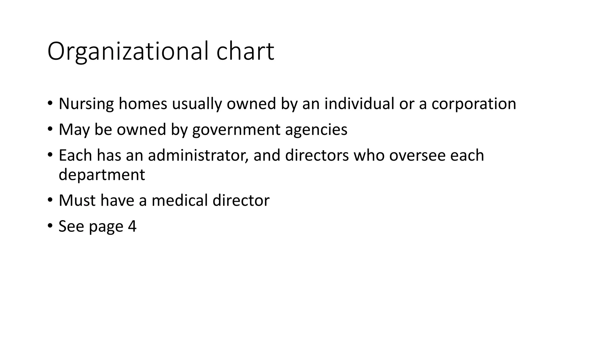 Organizational chart
• Nursing homes usually owned by an individual or a corporation
• May be owned by government agencies
• Each has an administrator, and directors who oversee each
department
• Must have a medical director
• See page 4
 